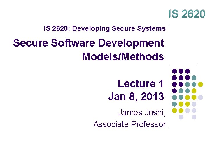 IS 2620: Developing Secure Systems Secure Software Development Models/Methods Lecture 1 Jan 8, 2013