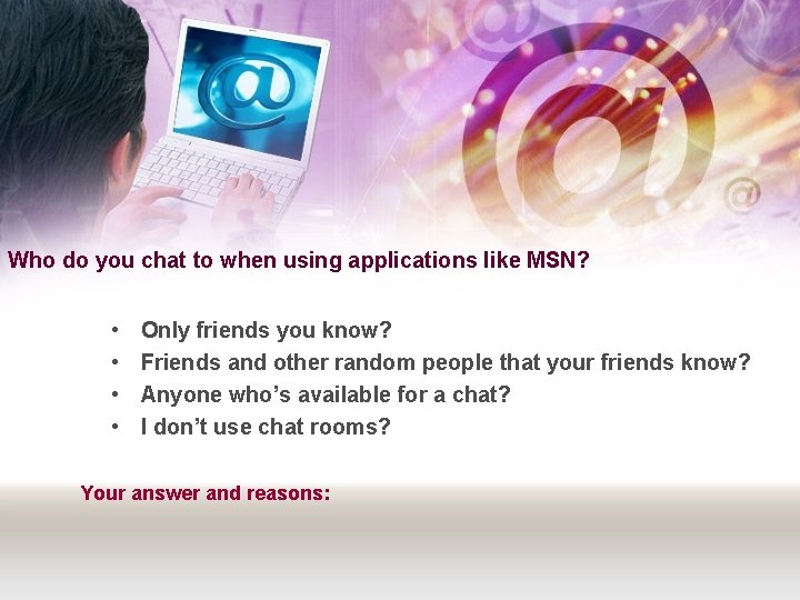 Who do you chat to when using applications like MSN? • • Only friends