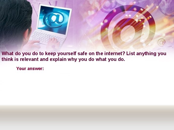 What do you do to keep yourself safe on the internet? List anything you