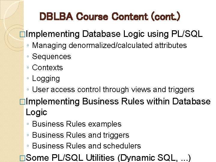 DBLBA Course Content (cont. ) �Implementing ◦ ◦ ◦ Database Logic using PL/SQL Managing