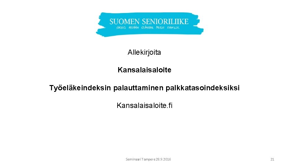 Allekirjoita Kansalaisaloite Työeläkeindeksin palauttaminen palkkatasoindeksiksi Kansalaisaloite. fi Seminaari Tampere 28. 9. 2016 21 