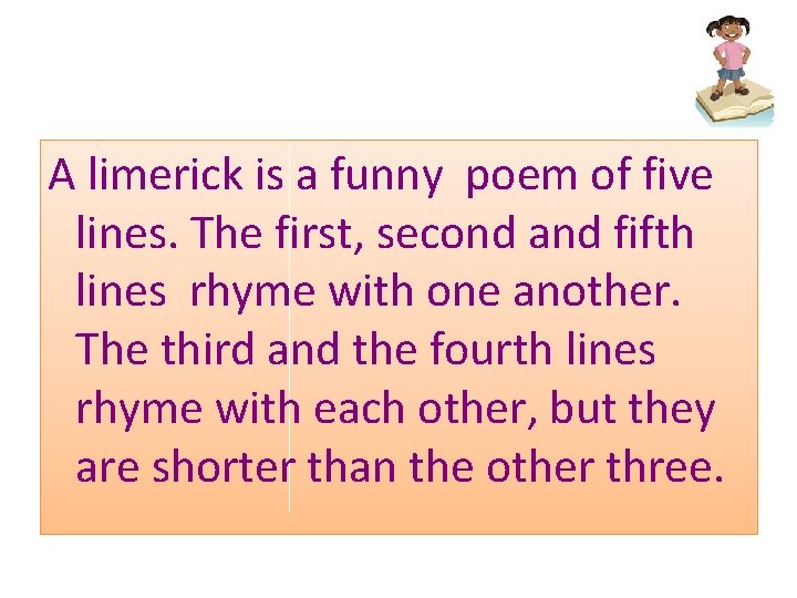 A limerick is a funny poem of five lines. The first, second and fifth