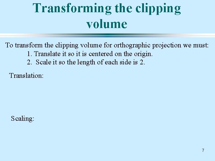 Transforming the clipping volume To transform the clipping volume for orthographic projection we must: