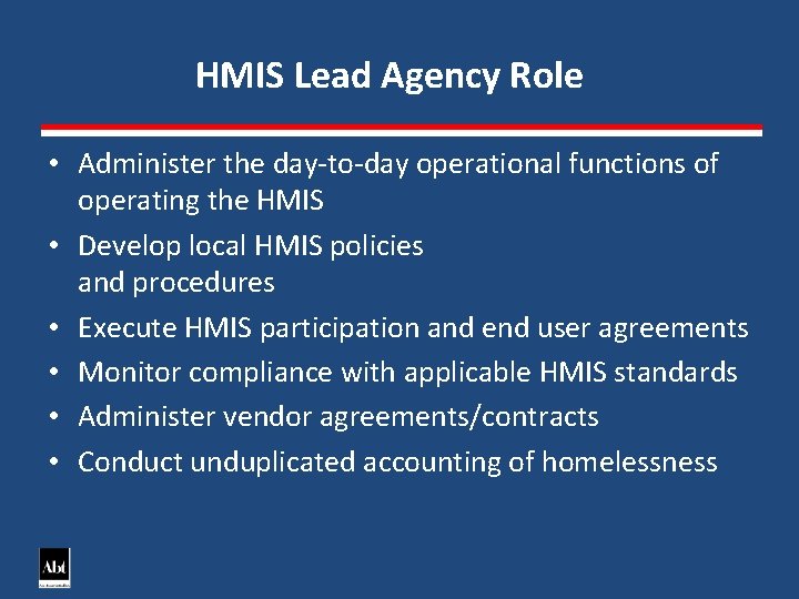 HMIS Lead Agency Role • Administer the day-to-day operational functions of operating the HMIS