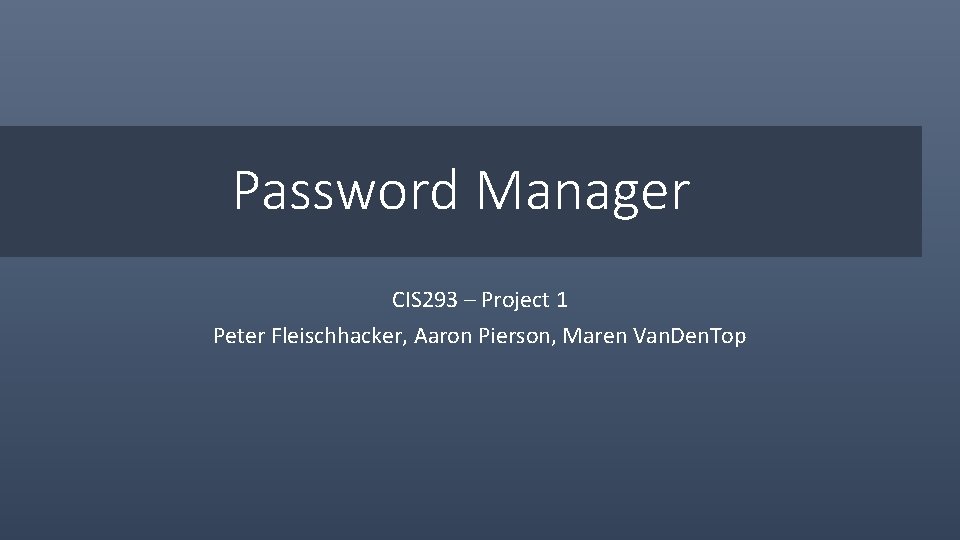 Password Manager CIS 293 – Project 1 Peter Fleischhacker, Aaron Pierson, Maren Van. Den.