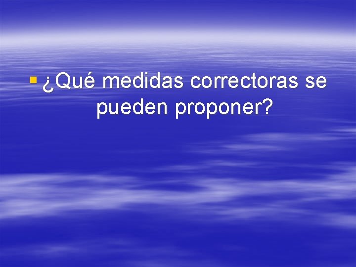 § ¿Qué medidas correctoras se pueden proponer? 