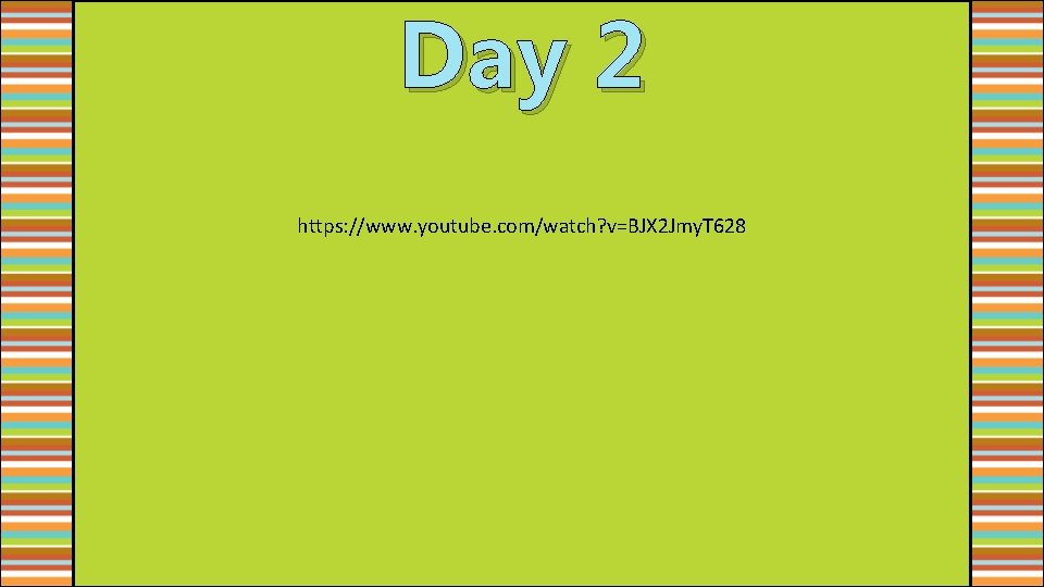 Day 2 https: //www. youtube. com/watch? v=BJX 2 Jmy. T 628 