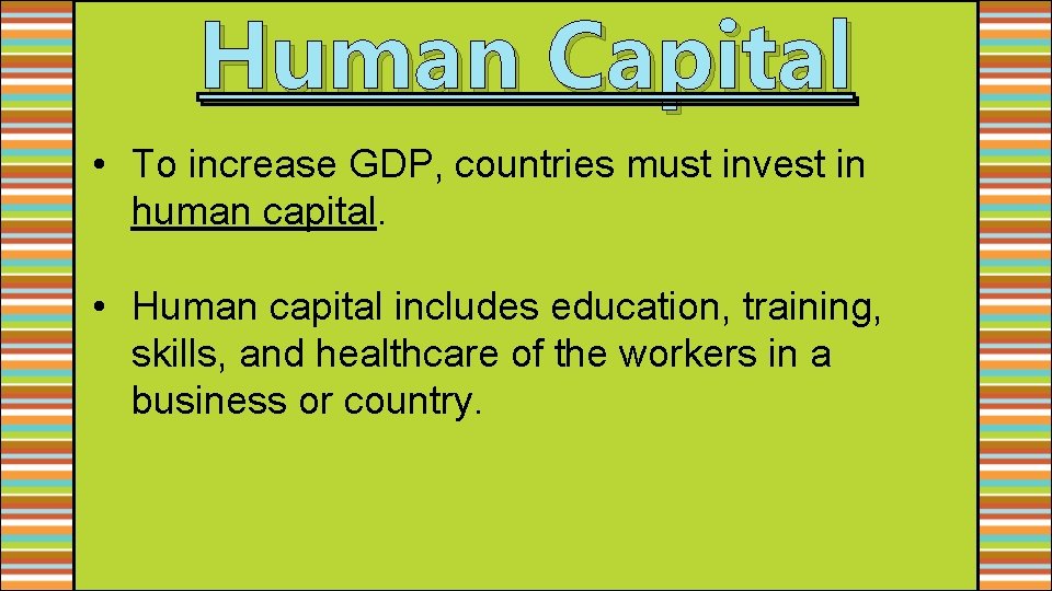 Human Capital • To increase GDP, countries must invest in human capital. • Human