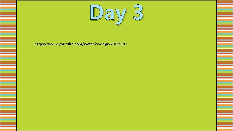 Day 3 https: //www. youtube. com/watch? v=5 xgw. YRX 19 VU 