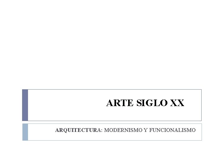 ARTE SIGLO XX ARQUITECTURA: MODERNISMO Y FUNCIONALISMO 