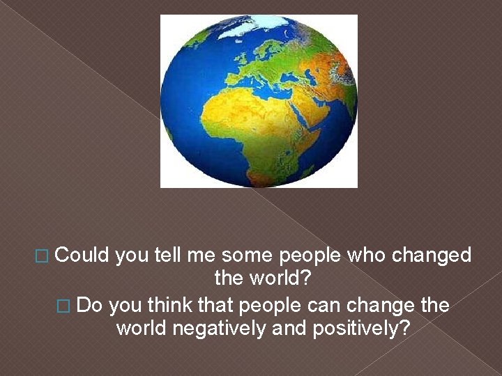� Could you tell me some people who changed the world? � Do you