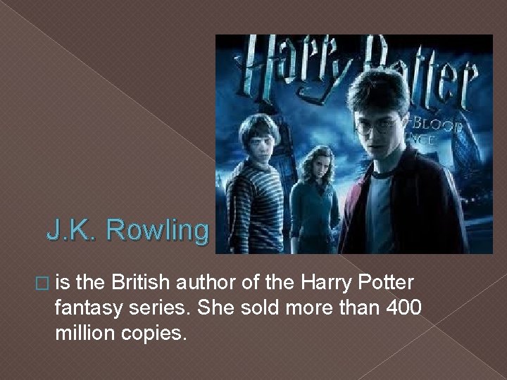 J. K. Rowling � is the British author of the Harry Potter fantasy series.