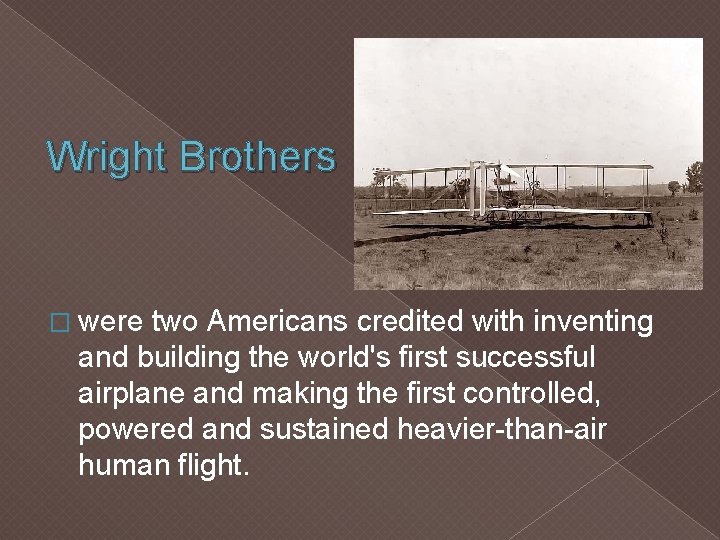 Wright Brothers � were two Americans credited with inventing and building the world's first