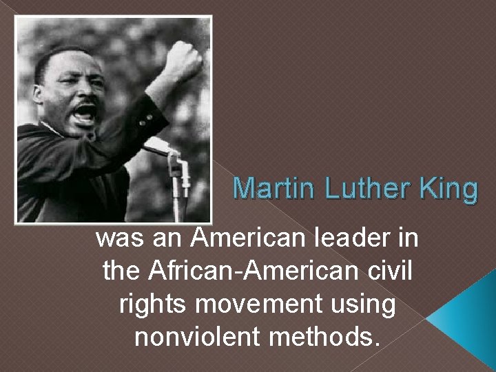 Martin Luther King was an American leader in the African-American civil rights movement using