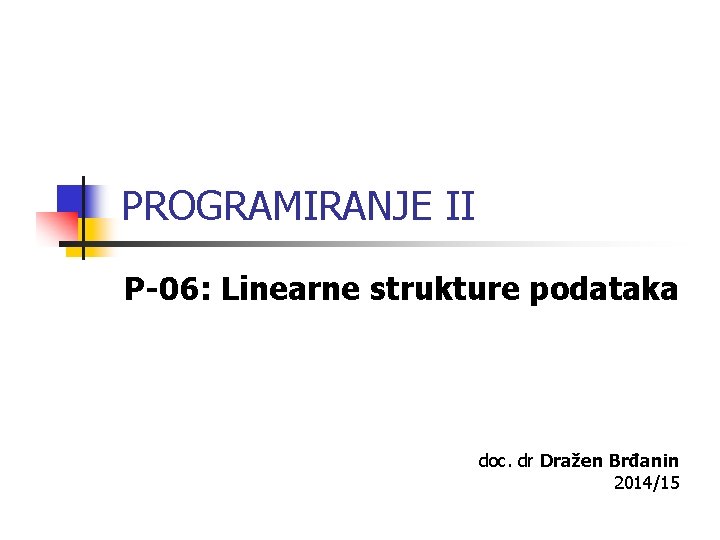PROGRAMIRANJE II P-06: Linearne strukture podataka doc. dr Dražen Brđanin 2014/15 