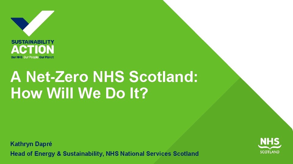A Net-Zero NHS Scotland: How Will We Do It? Kathryn Dapré Head of Energy