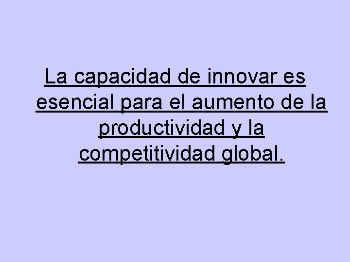 La capacidad de innovar es esencial para el aumento de la productividad y la La capacidad de innovar es esencial para el aumento de la productividad y la