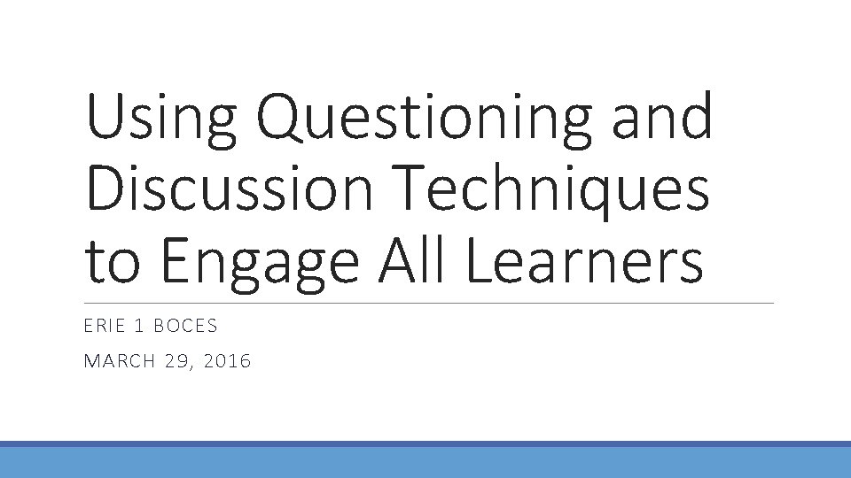 Using Questioning and Discussion Techniques to Engage All Learners ERIE 1 BOCES MARCH 29,