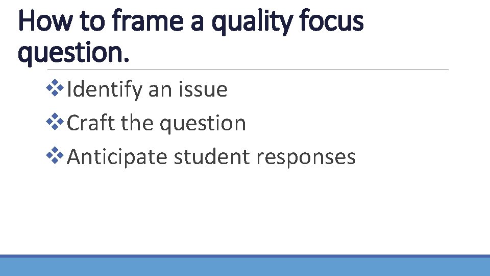 How to frame a quality focus question. v. Identify an issue v. Craft the