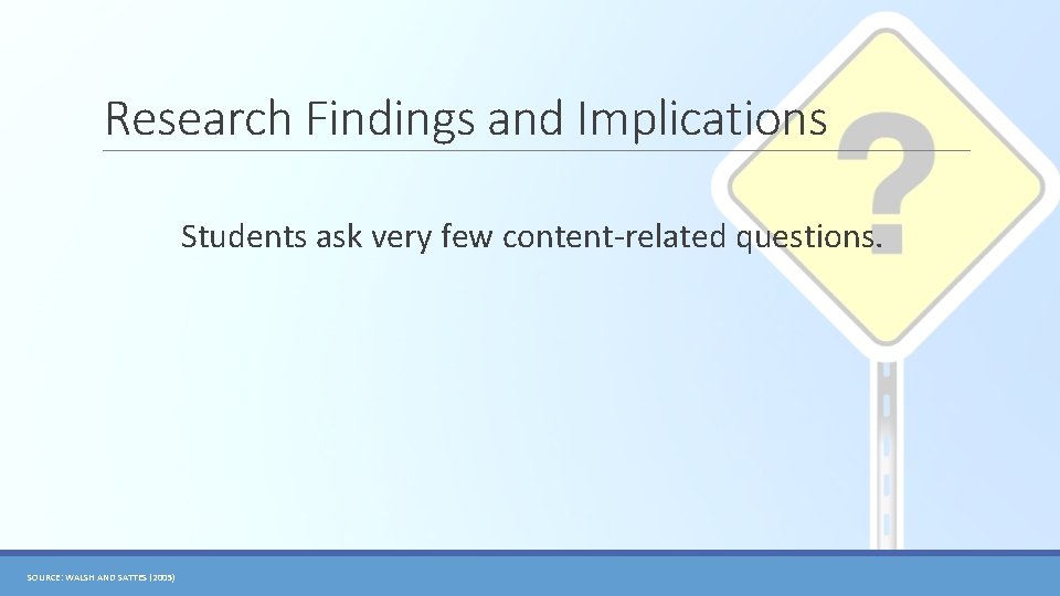 Research Findings and Implications Students ask very few content-related questions. SOURCE: WALSH AND SATTES