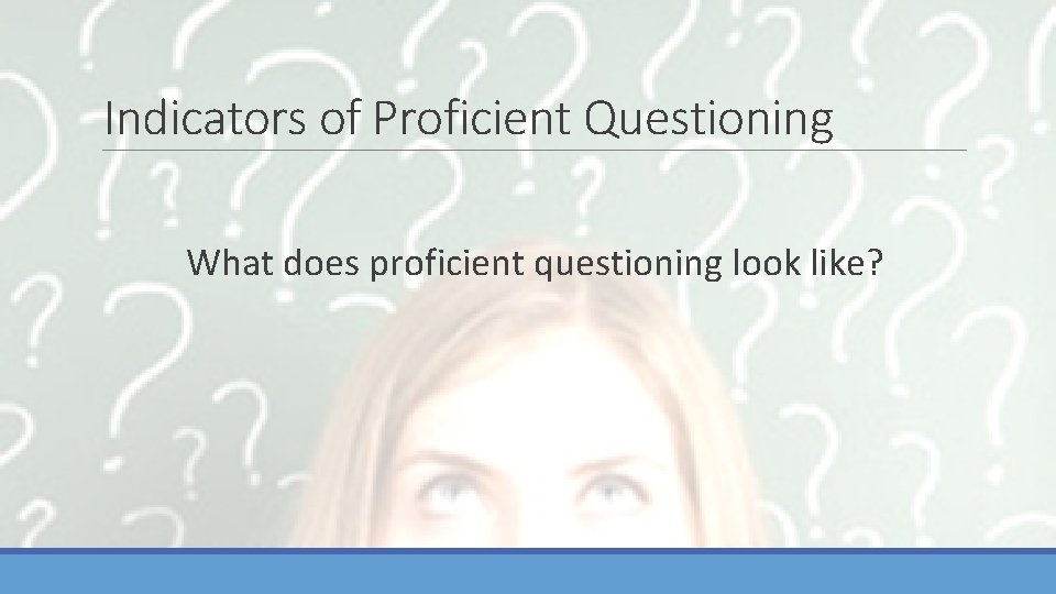 Indicators of Proficient Questioning What does proficient questioning look like? 