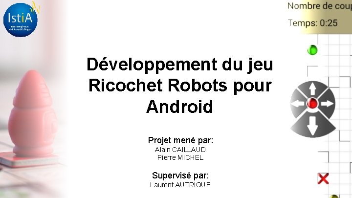 Développement du jeu Ricochet Robots pour Android Projet mené par: Alain CAILLAUD Pierre MICHEL