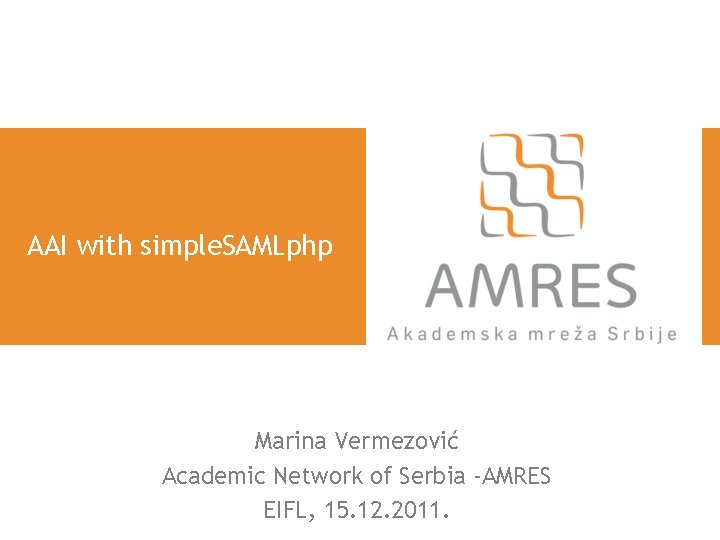 AAI with simple. SAMLphp Marina Vermezović Academic Network of Serbia -AMRES EIFL, 15. 12.