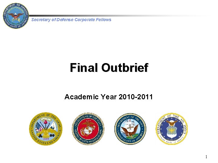  Secretary of Defense Corporate Fellows Final Outbrief Academic Year 2010 -2011 1 