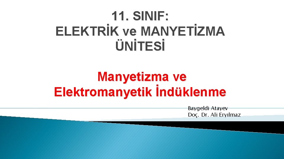 11. SINIF: ELEKTRİK ve MANYETİZMA ÜNİTESİ Manyetizma ve Elektromanyetik İndüklenme Baygeldi Atayev Doç. Dr.