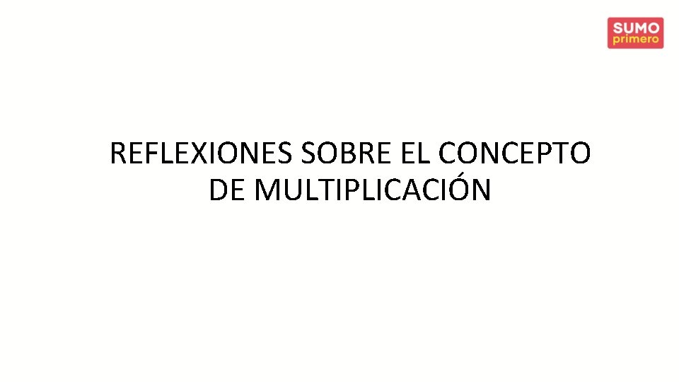 REFLEXIONES SOBRE EL CONCEPTO DE MULTIPLICACIÓN 