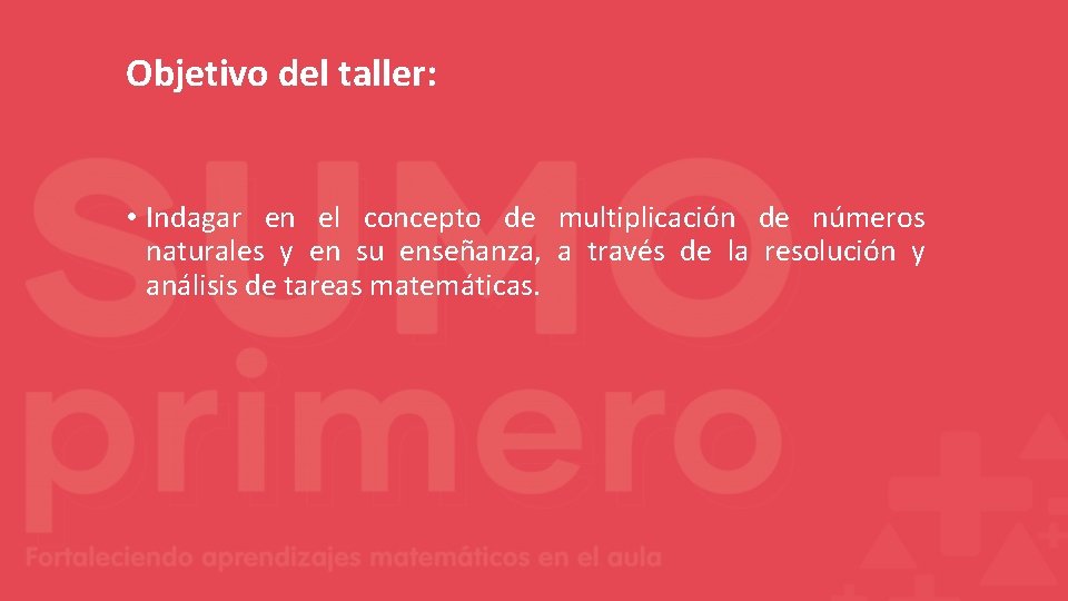 Objetivo del taller: • Indagar en el concepto de multiplicación de números naturales y