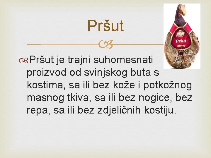 Pršut je trajni suhomesnati proizvod od svinjskog buta s kostima, sa ili bez kože Pršut je trajni suhomesnati proizvod od svinjskog buta s kostima, sa ili bez kože