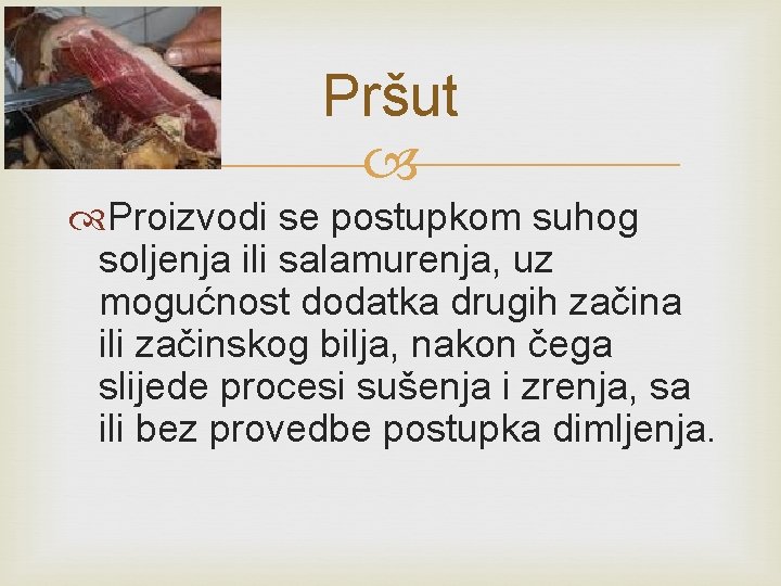 Pršut Proizvodi se postupkom suhog soljenja ili salamurenja, uz mogućnost dodatka drugih začina ili Pršut Proizvodi se postupkom suhog soljenja ili salamurenja, uz mogućnost dodatka drugih začina ili