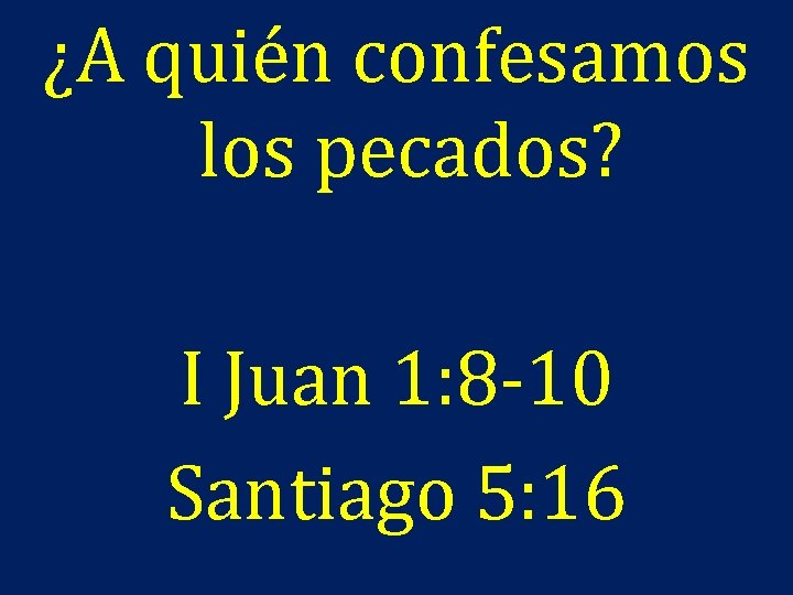 ¿A quién confesamos los pecados? I Juan 1: 8 -10 Santiago 5: 16 