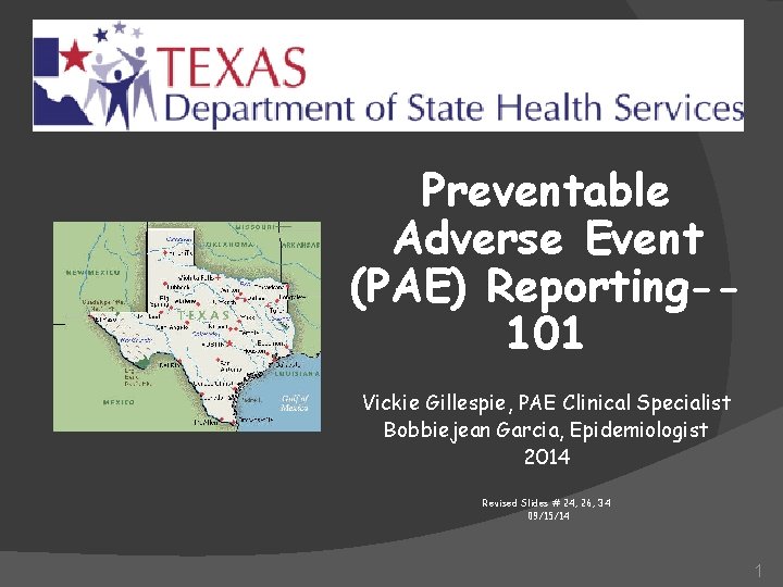 Preventable Adverse Event (PAE) Reporting-101 Vickie Gillespie, PAE Clinical Specialist Bobbiejean Garcia, Epidemiologist 2014