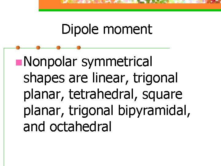 Dipole moment n Nonpolar symmetrical shapes are linear, trigonal planar, tetrahedral, square planar, trigonal