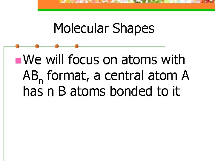 Molecular Shapes n We will focus on atoms with ABn format, a central atom