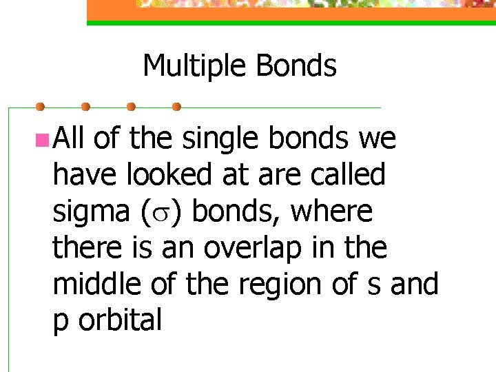 Multiple Bonds n All of the single bonds we have looked at are called