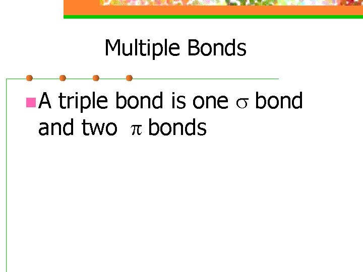 Multiple Bonds n A triple bond is one s and two p bonds bond