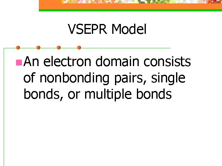 VSEPR Model n An electron domain consists of nonbonding pairs, single bonds, or multiple