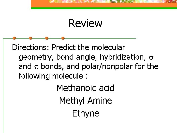 Review Directions: Predict the molecular geometry, bond angle, hybridization, s and p bonds, and