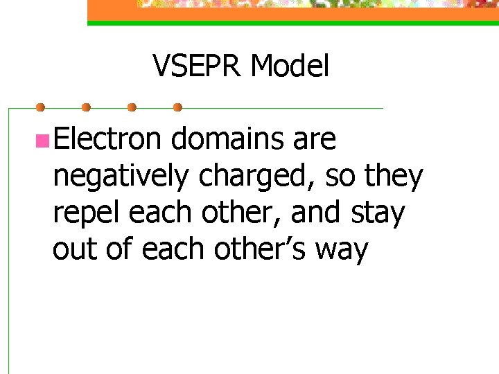 VSEPR Model n Electron domains are negatively charged, so they repel each other, and