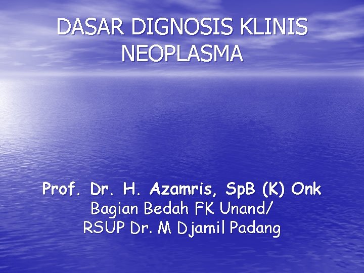 DASAR DIGNOSIS KLINIS NEOPLASMA Prof. Dr. H. Azamris, Sp. B (K) Onk Bagian Bedah DASAR DIGNOSIS KLINIS NEOPLASMA Prof. Dr. H. Azamris, Sp. B (K) Onk Bagian Bedah