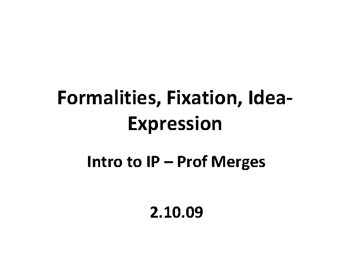 Formalities, Fixation, Idea. Expression Intro to IP – Prof Merges 2. 10. 09 