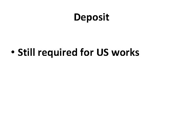 Deposit • Still required for US works 