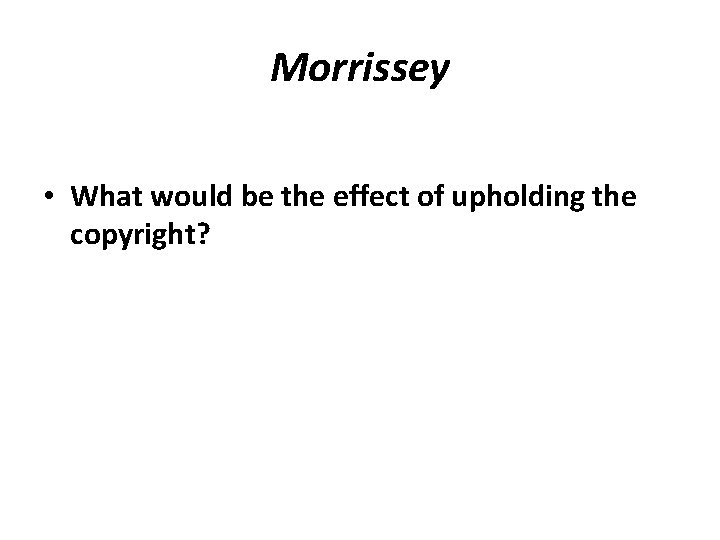 Morrissey • What would be the effect of upholding the copyright? 