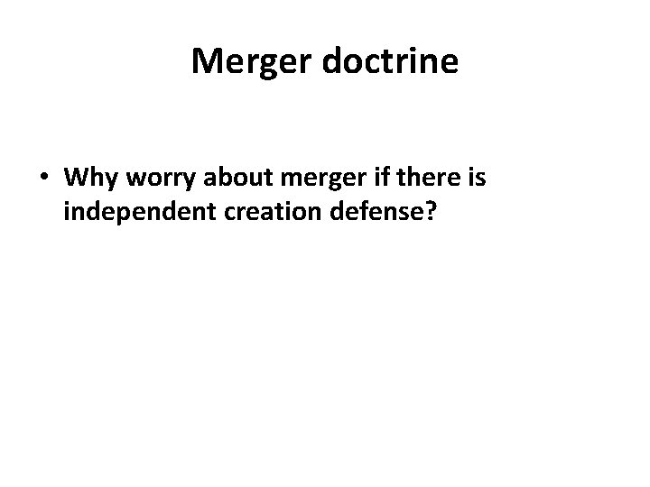 Merger doctrine • Why worry about merger if there is independent creation defense? 