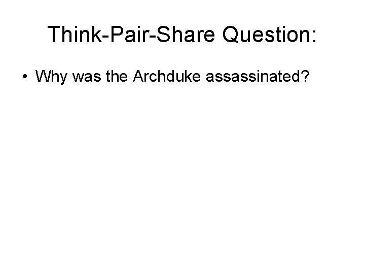 Think-Pair-Share Question: • Why was the Archduke assassinated? 