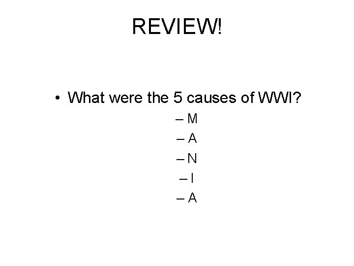 REVIEW! • What were the 5 causes of WWI? –M –A –N –I –A REVIEW! • What were the 5 causes of WWI? –M –A –N –I –A