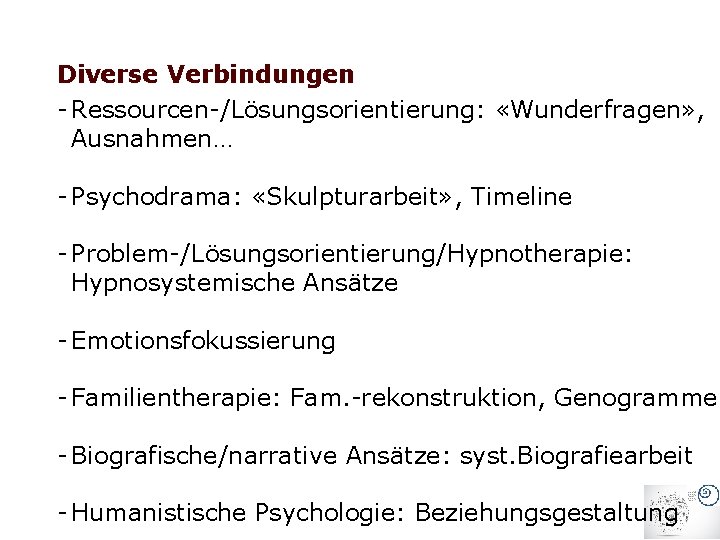 Diverse Verbindungen - Ressourcen-/Lösungsorientierung: «Wunderfragen» , Ausnahmen… - Psychodrama: «Skulpturarbeit» , Timeline - Problem-/Lösungsorientierung/Hypnotherapie: